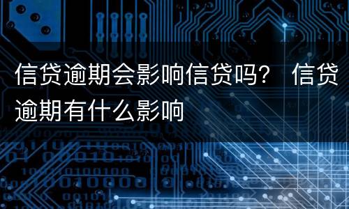 信贷逾期会影响信贷吗？ 信贷逾期有什么影响