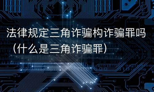 法律规定三角诈骗构诈骗罪吗（什么是三角诈骗罪）