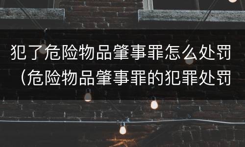犯了危险物品肇事罪怎么处罚（危险物品肇事罪的犯罪处罚是什么）