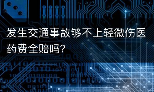 发生交通事故够不上轻微伤医药费全赔吗？