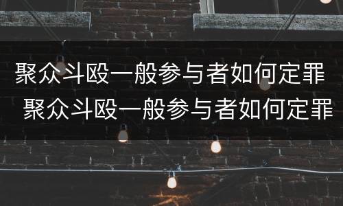 聚众斗殴一般参与者如何定罪 聚众斗殴一般参与者如何定罪量刑标准