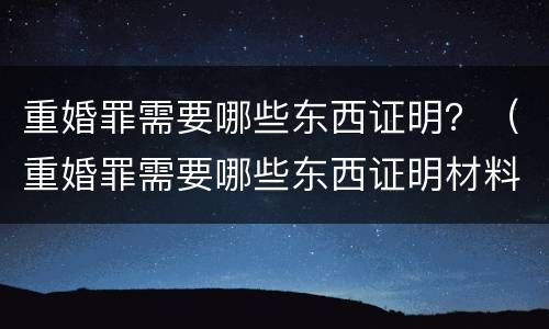 重婚罪需要哪些东西证明？（重婚罪需要哪些东西证明材料）
