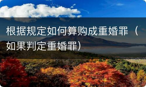 根据规定如何算购成重婚罪（如果判定重婚罪）