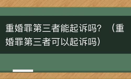 重婚罪第三者能起诉吗？（重婚罪第三者可以起诉吗）