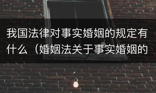 我国法律对事实婚姻的规定有什么（婚姻法关于事实婚姻的法律规定）