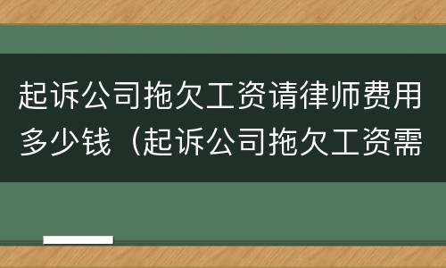 起诉公司拖欠工资请律师费用多少钱（起诉公司拖欠工资需要请律师吗）