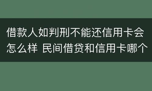 借款人如判刑不能还信用卡会怎么样 民间借贷和信用卡哪个不还会被判刑