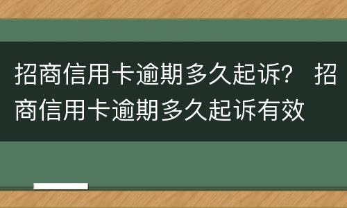 招商信用卡逾期多久起诉？ 招商信用卡逾期多久起诉有效