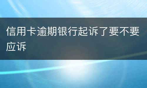 信用卡逾期银行起诉了要不要应诉