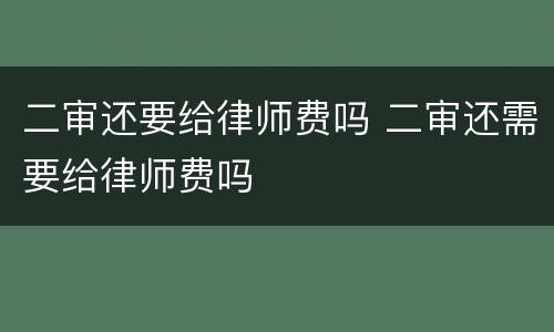 二审还要给律师费吗 二审还需要给律师费吗