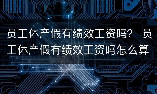 员工休产假有绩效工资吗？ 员工休产假有绩效工资吗怎么算