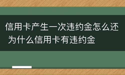 信用卡产生一次违约金怎么还 为什么信用卡有违约金