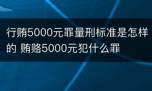 行贿5000元罪量刑标准是怎样的 贿赂5000元犯什么罪