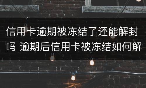 信用卡逾期被冻结了还能解封吗 逾期后信用卡被冻结如何解开?
