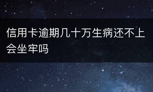 信用卡逾期几十万生病还不上会坐牢吗