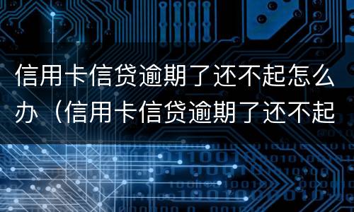 信用卡信贷逾期了还不起怎么办（信用卡信贷逾期了还不起怎么办呢）