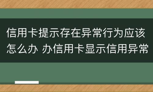 信用卡提示存在异常行为应该怎么办 办信用卡显示信用异常