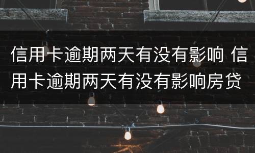 信用卡逾期两天有没有影响 信用卡逾期两天有没有影响房贷