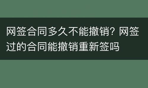 网签合同多久不能撤销? 网签过的合同能撤销重新签吗