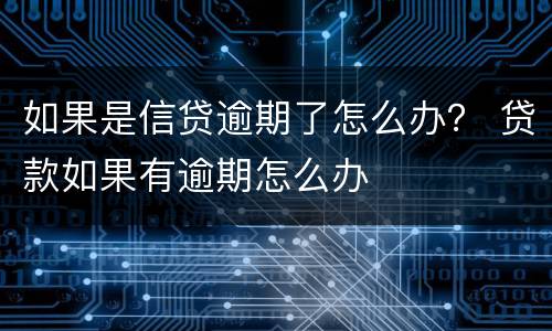 如果是信贷逾期了怎么办？ 贷款如果有逾期怎么办