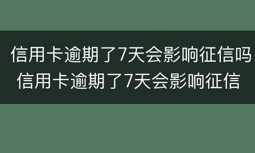 信用卡逾期了7天会影响征信吗 信用卡逾期了7天会影响征信吗怎么办