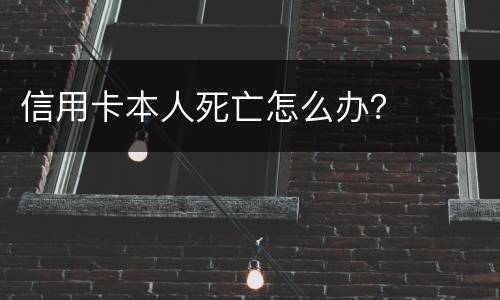 信用卡本人死亡怎么办？