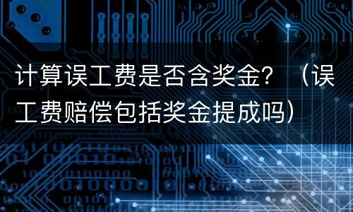 计算误工费是否含奖金？（误工费赔偿包括奖金提成吗）
