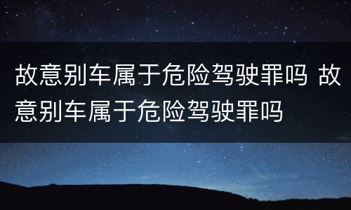 故意别车属于危险驾驶罪吗 故意别车属于危险驾驶罪吗