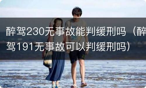 醉驾230无事故能判缓刑吗（醉驾191无事故可以判缓刑吗）