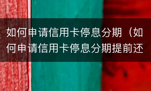 如何申请信用卡停息分期（如何申请信用卡停息分期提前还款）