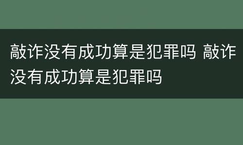 敲诈没有成功算是犯罪吗 敲诈没有成功算是犯罪吗