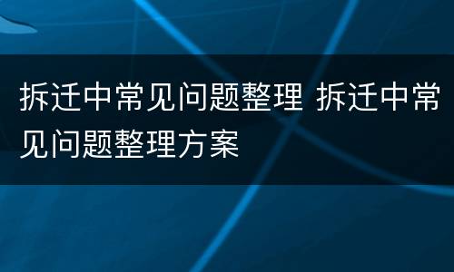 拆迁中常见问题整理 拆迁中常见问题整理方案