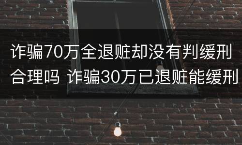 诈骗70万全退赃却没有判缓刑合理吗 诈骗30万已退赃能缓刑吗