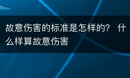 故意伤害的标准是怎样的？ 什么样算故意伤害