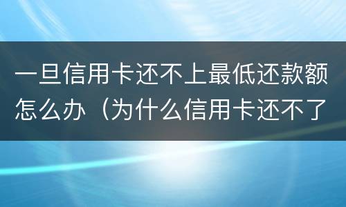 一旦信用卡还不上最低还款额怎么办（为什么信用卡还不了最低还款额）