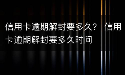 信用卡逾期解封要多久？ 信用卡逾期解封要多久时间