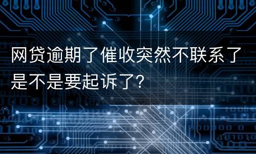 网贷逾期了催收突然不联系了是不是要起诉了？