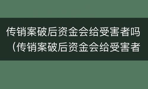 传销案破后资金会给受害者吗（传销案破后资金会给受害者吗知乎）