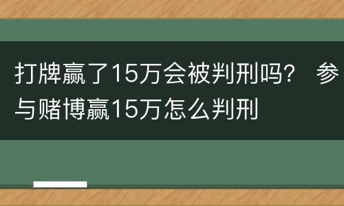打牌赢了15万会被判刑吗？ 参与赌博赢15万怎么判刑