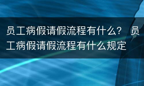 员工病假请假流程有什么？ 员工病假请假流程有什么规定