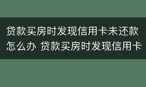 贷款买房时发现信用卡未还款怎么办 贷款买房时发现信用卡未还款怎么办呢