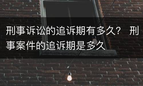 刑事诉讼的追诉期有多久？ 刑事案件的追诉期是多久