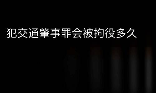 犯交通肇事罪会被拘役多久