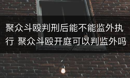 聚众斗殴判刑后能不能监外执行 聚众斗殴开庭可以判监外吗