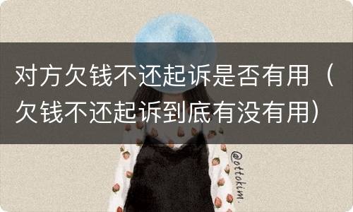 对方欠钱不还起诉是否有用（欠钱不还起诉到底有没有用）