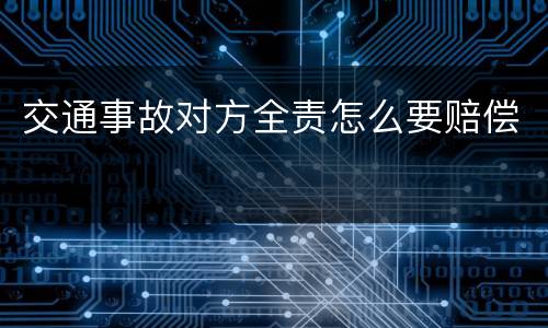 交通事故对方全责怎么要赔偿