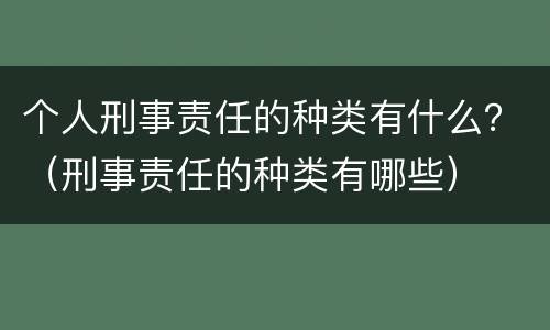 个人刑事责任的种类有什么？（刑事责任的种类有哪些）