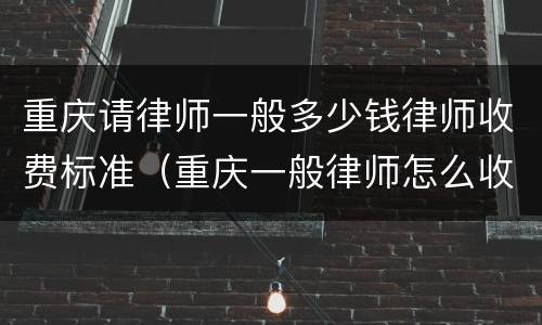 重庆请律师一般多少钱律师收费标准（重庆一般律师怎么收费的）