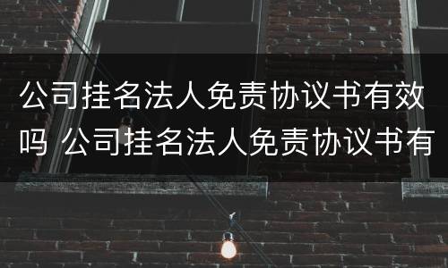 公司挂名法人免责协议书有效吗 公司挂名法人免责协议书有效吗怎么写