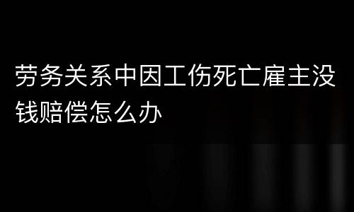 劳务关系中因工伤死亡雇主没钱赔偿怎么办